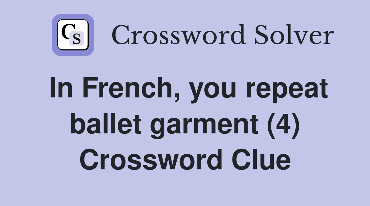 In French, you repeat ballet garment (4) Crossword Clue