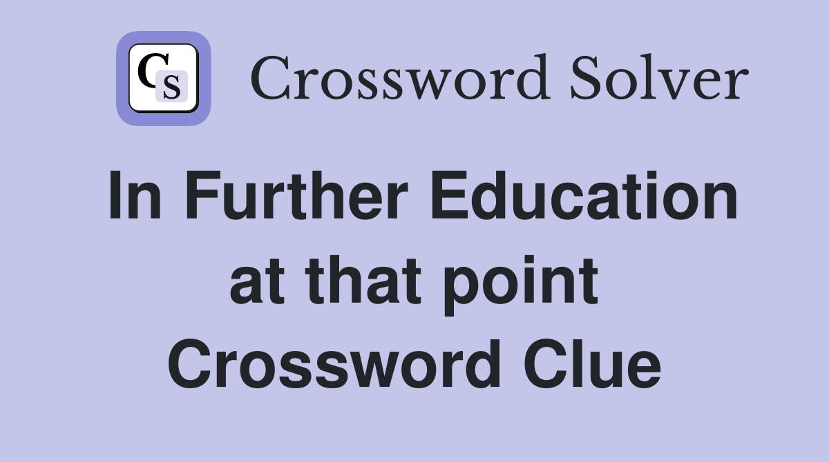 In Further Education at that point Crossword Clue