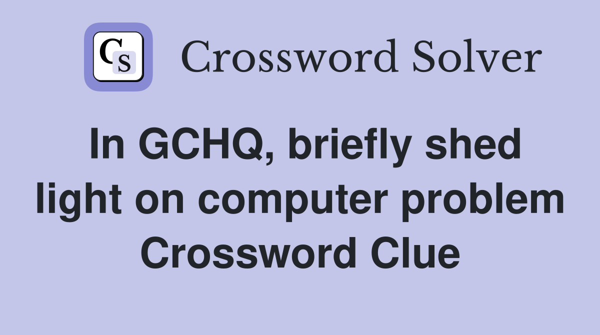 In GCHQ, briefly shed light on computer problem Crossword Clue