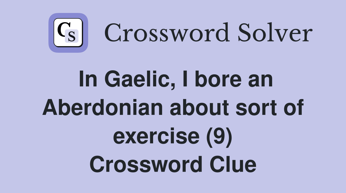 In Gaelic, I bore an Aberdonian about sort of exercise (9) Crossword Clue