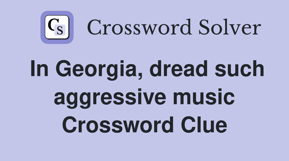 In Georgia, dread such aggressive music Crossword Clue