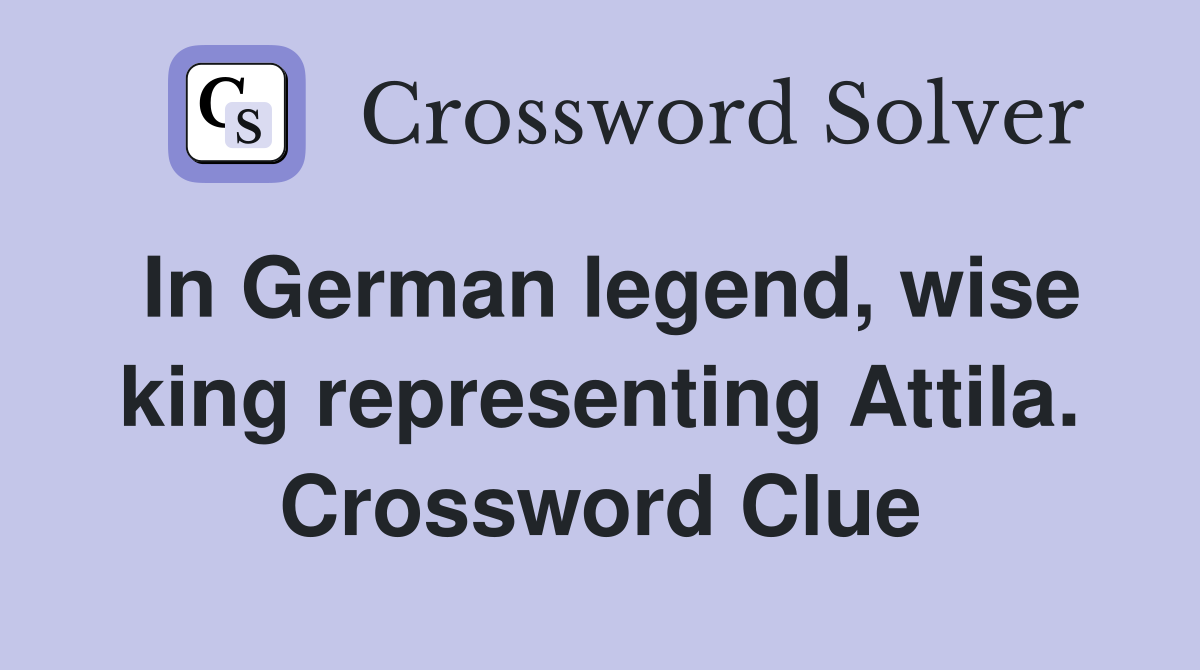 In German legend, wise king representing Attila. Crossword Clue
