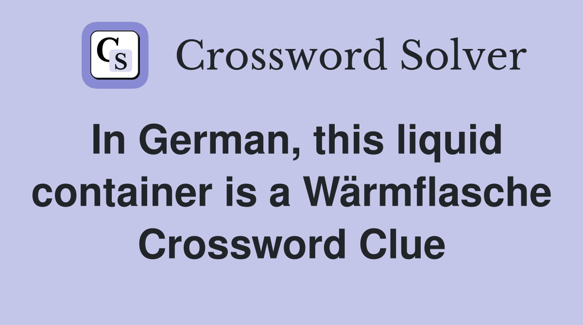 In German, this liquid container is a Wärmflasche Crossword Clue