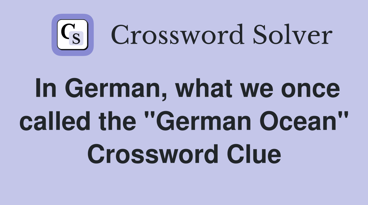 In German, what we once called the "German Ocean" Crossword Clue