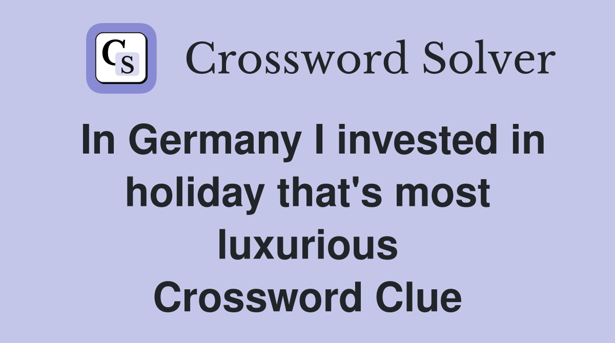 In Germany I invested in holiday that's most luxurious Crossword Clue