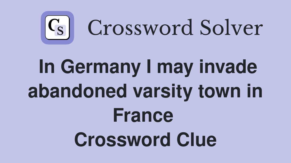 In Germany I may invade abandoned varsity town in France  Crossword Clue