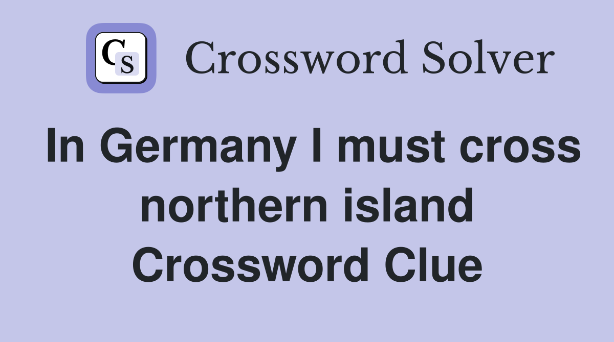 In Germany I must cross northern island Crossword Clue