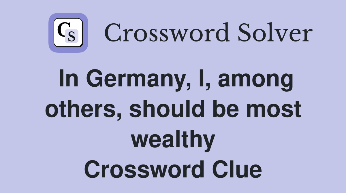 In Germany, I, among others, should be most wealthy Crossword Clue