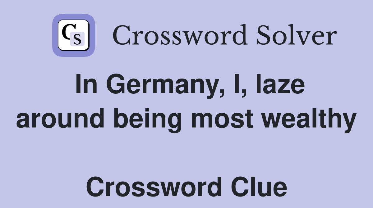 In Germany, I, laze around being most wealthy  Crossword Clue