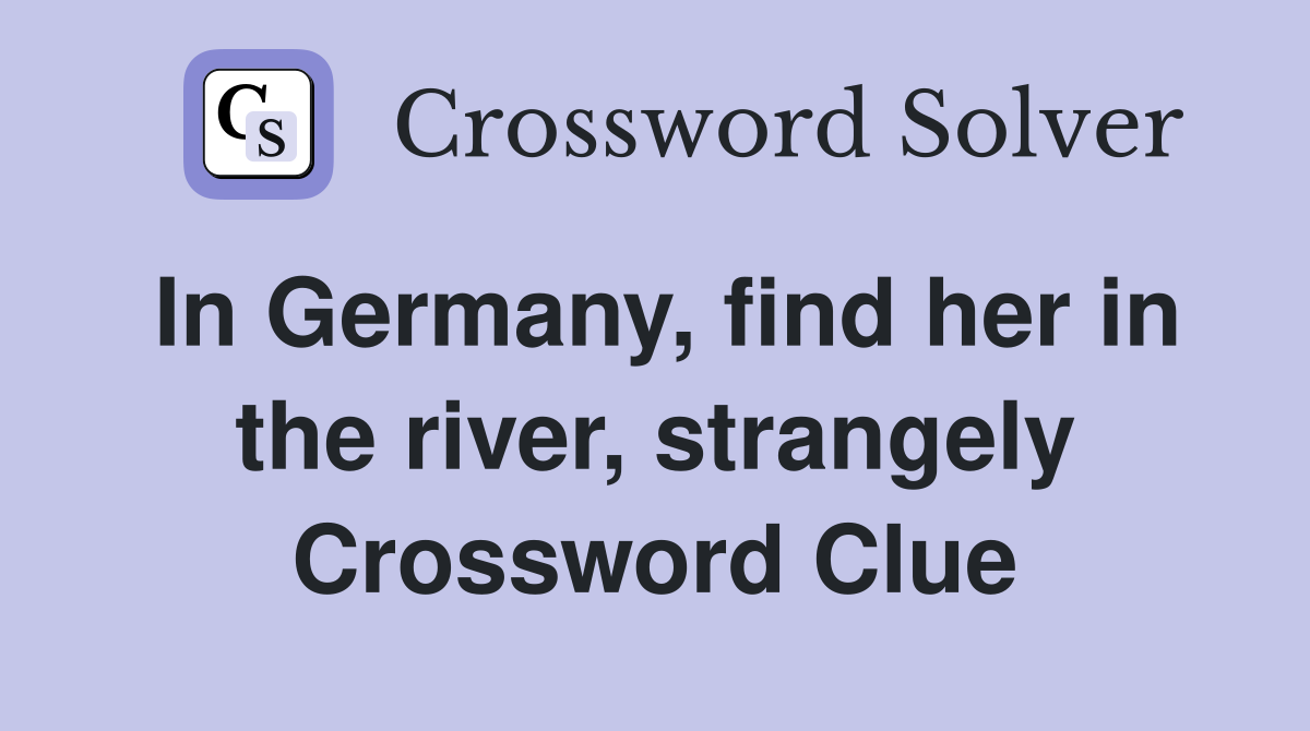 In Germany, find her in the river, strangely Crossword Clue