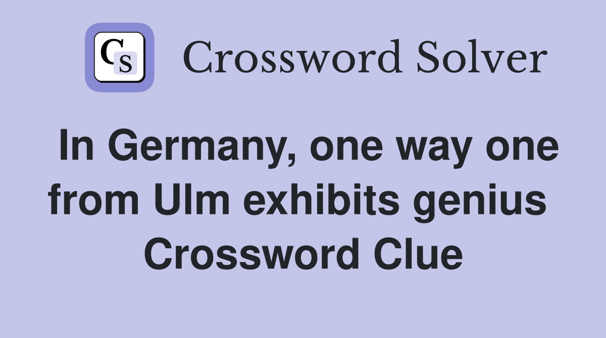In Germany, one way one from Ulm exhibits genius  Crossword Clue