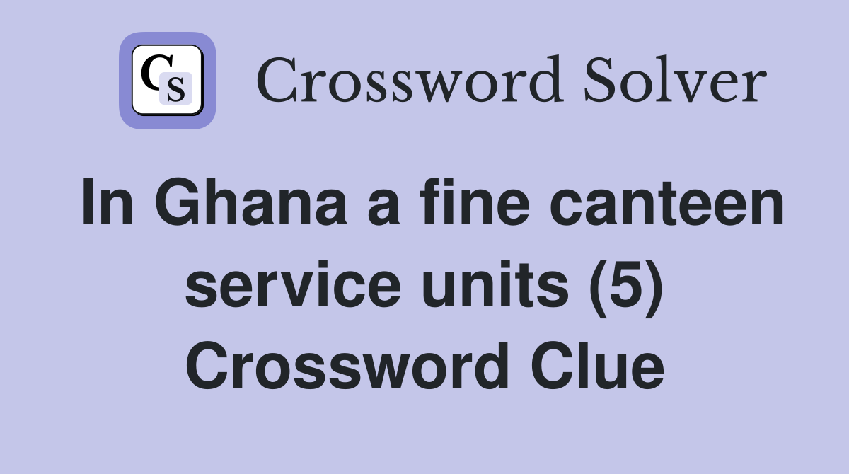In Ghana a fine canteen service units (5) Crossword Clue
