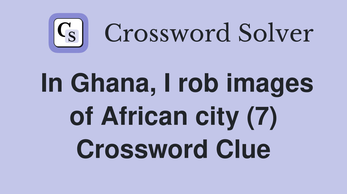In Ghana, I rob images of African city (7) Crossword Clue