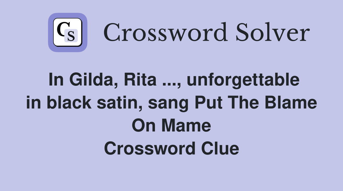 In Gilda, Rita ..., unforgettable in black satin, sang Put The Blame On Mame Crossword Clue