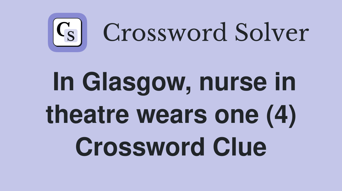 In Glasgow, nurse in theatre wears one (4) Crossword Clue