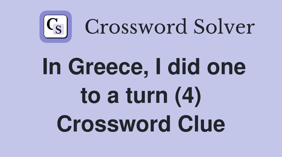 In Greece, I did one to a turn (4) Crossword Clue