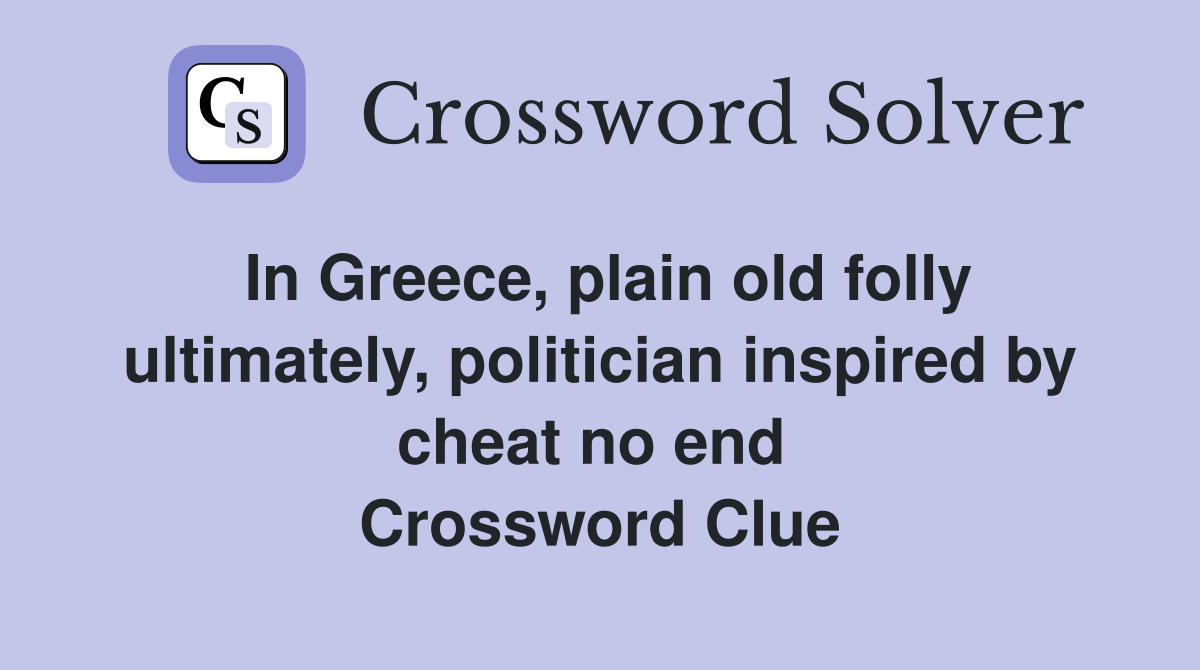 In Greece, plain old folly ultimately, politician inspired by cheat no end  Crossword Clue