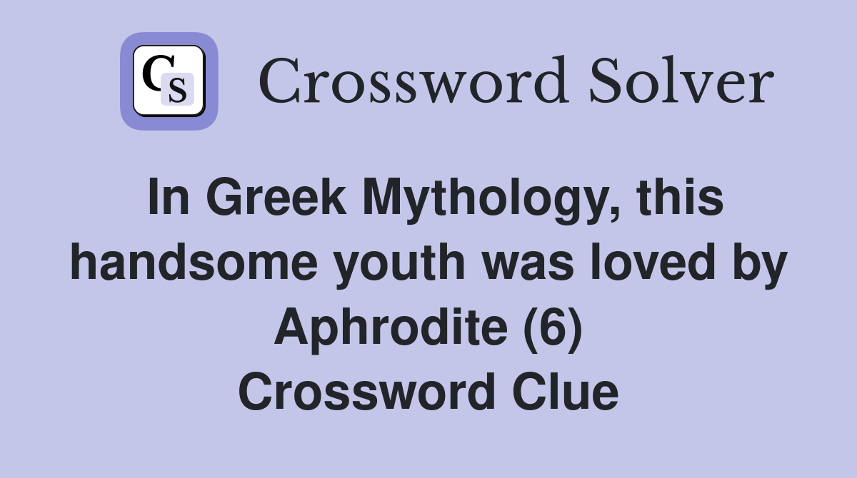 In Greek Mythology, this handsome youth was loved by Aphrodite (6) Crossword Clue
