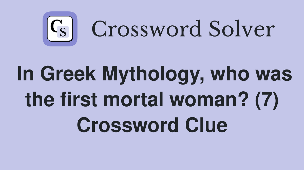 In Greek Mythology, who was the first mortal woman? (7) Crossword Clue