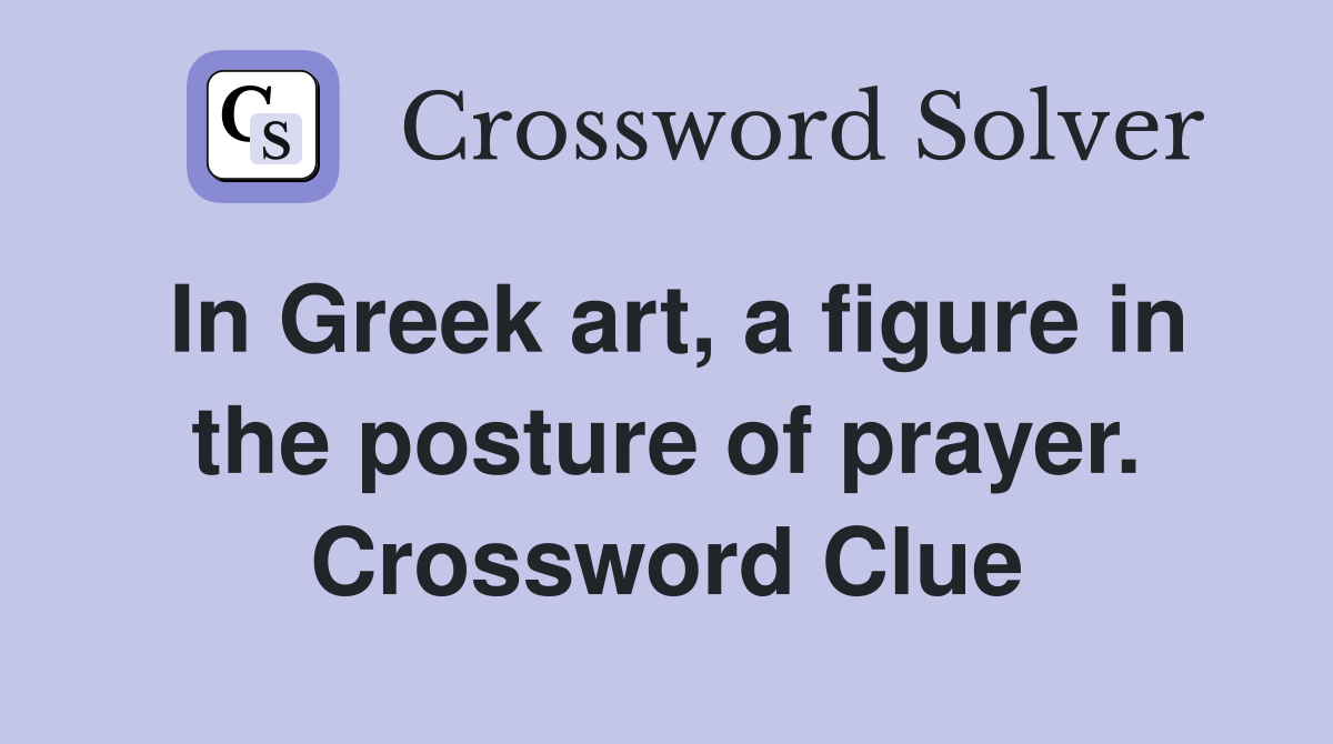 In Greek art, a figure in the posture of prayer. Crossword Clue