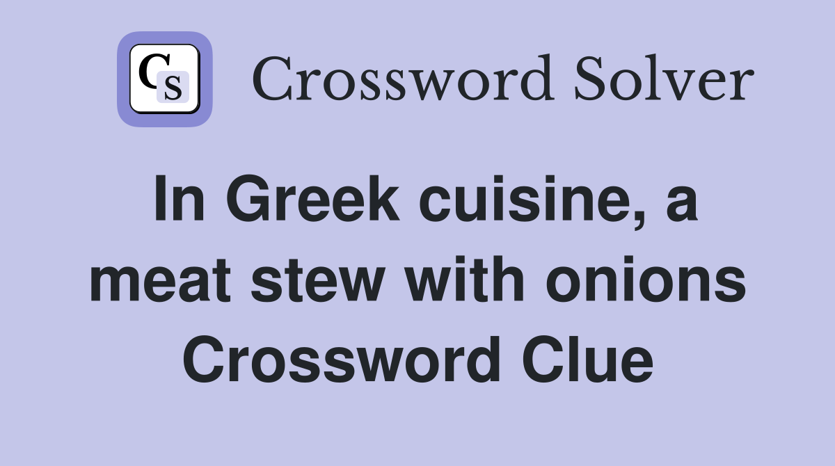 In Greek cuisine, a meat stew with onions Crossword Clue