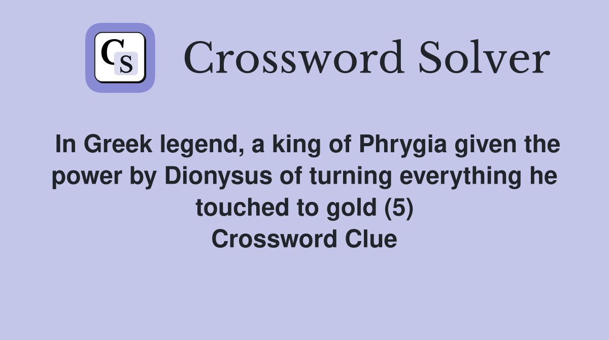 In Greek legend, a king of Phrygia given the power by Dionysus of turning everything he touched to gold (5) Crossword Clue