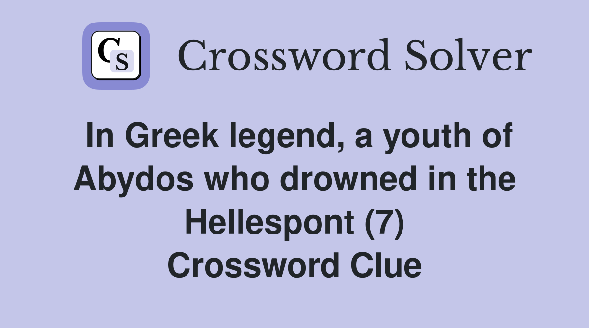 In Greek legend, a youth of Abydos who drowned in the Hellespont (7) Crossword Clue