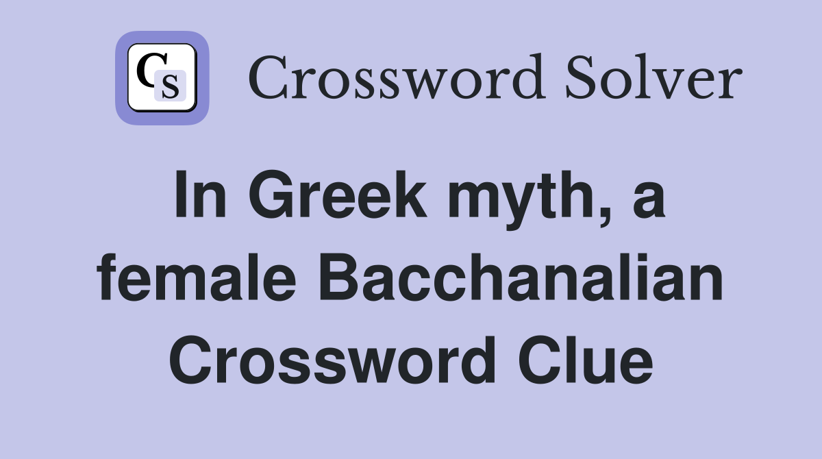 In Greek myth, a female Bacchanalian Crossword Clue