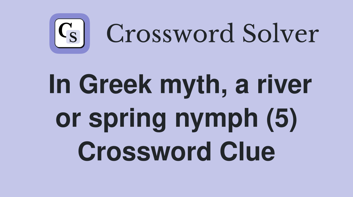 In Greek myth, a river or spring nymph (5) Crossword Clue