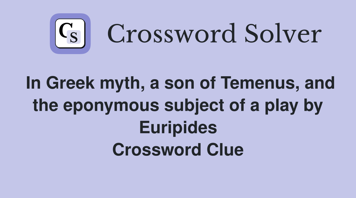 In Greek myth, a son of Temenus, and the eponymous subject of a play by Euripides Crossword Clue
