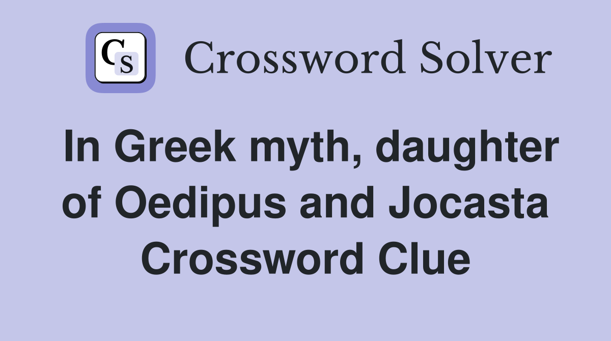 In Greek myth, daughter of Oedipus and Jocasta Crossword Clue
