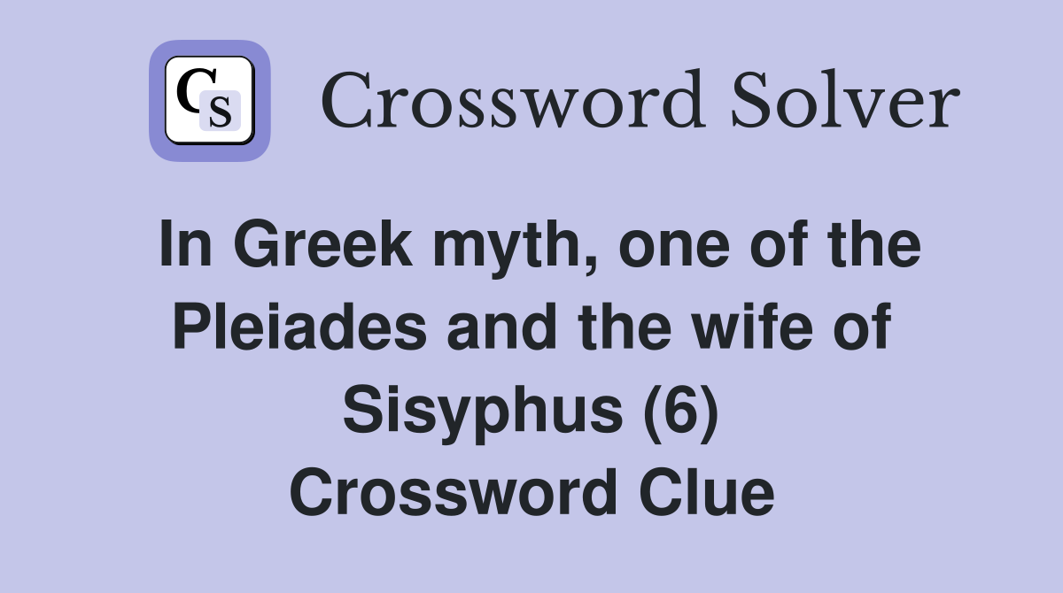 In Greek myth, one of the Pleiades and the wife of Sisyphus (6) Crossword Clue