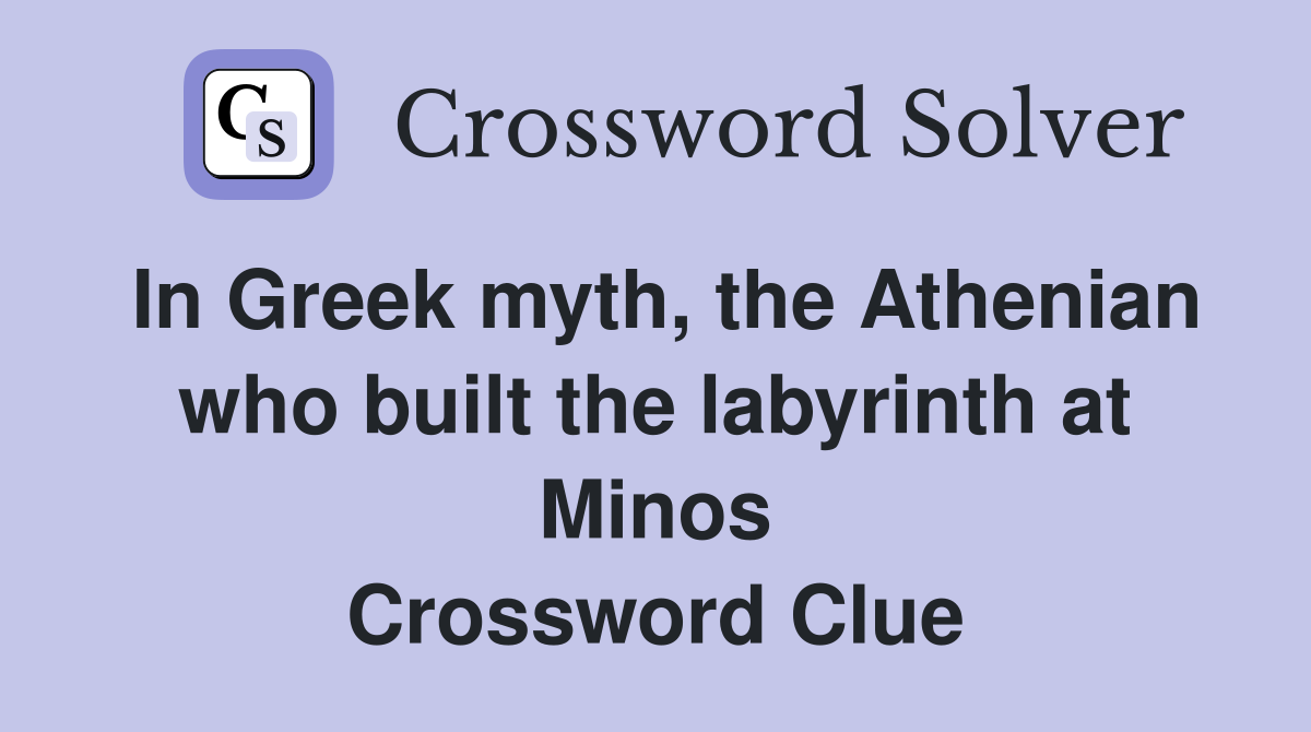 In Greek myth, the Athenian who built the labyrinth at Minos Crossword Clue