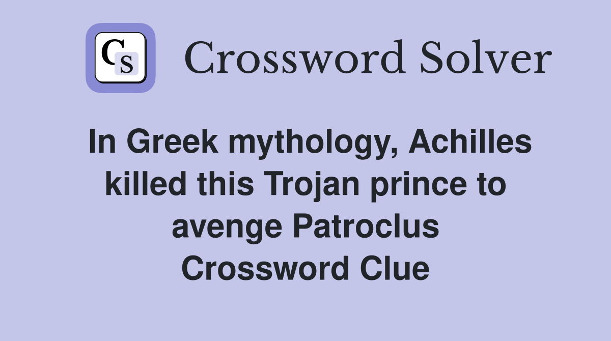 In Greek mythology, Achilles killed this Trojan prince to avenge Patroclus Crossword Clue