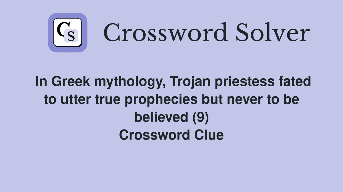 In Greek mythology, Trojan priestess fated to utter true prophecies but never to be believed (9) Crossword Clue