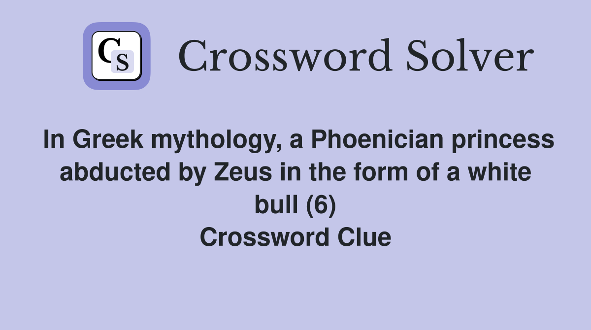 In Greek mythology, a Phoenician princess abducted by Zeus in the form of a white bull (6) Crossword Clue