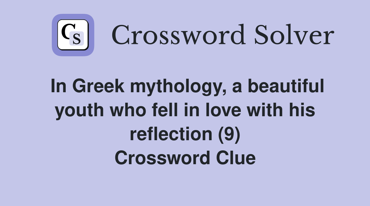 In Greek mythology, a beautiful youth who fell in love with his reflection (9) Crossword Clue