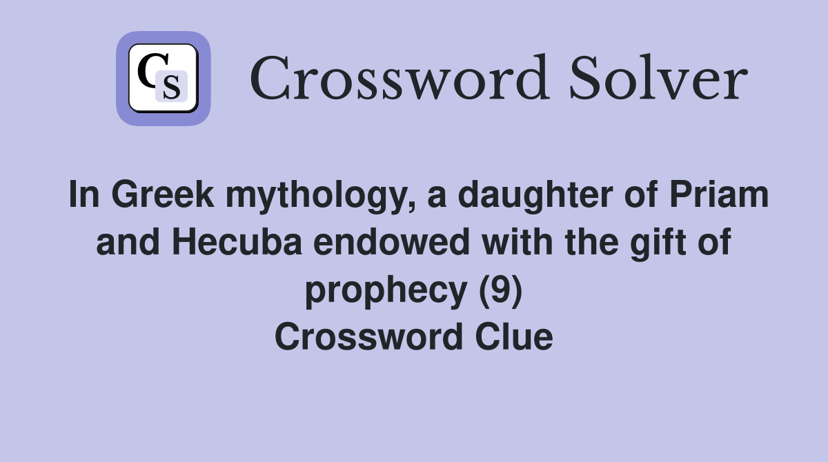 In Greek mythology, a daughter of Priam and Hecuba endowed with the gift of prophecy (9) Crossword Clue