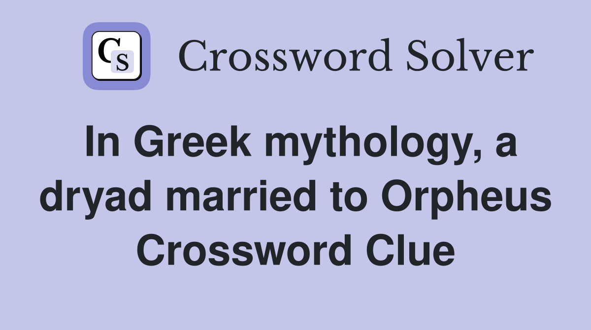 In Greek mythology, a dryad married to Orpheus Crossword Clue