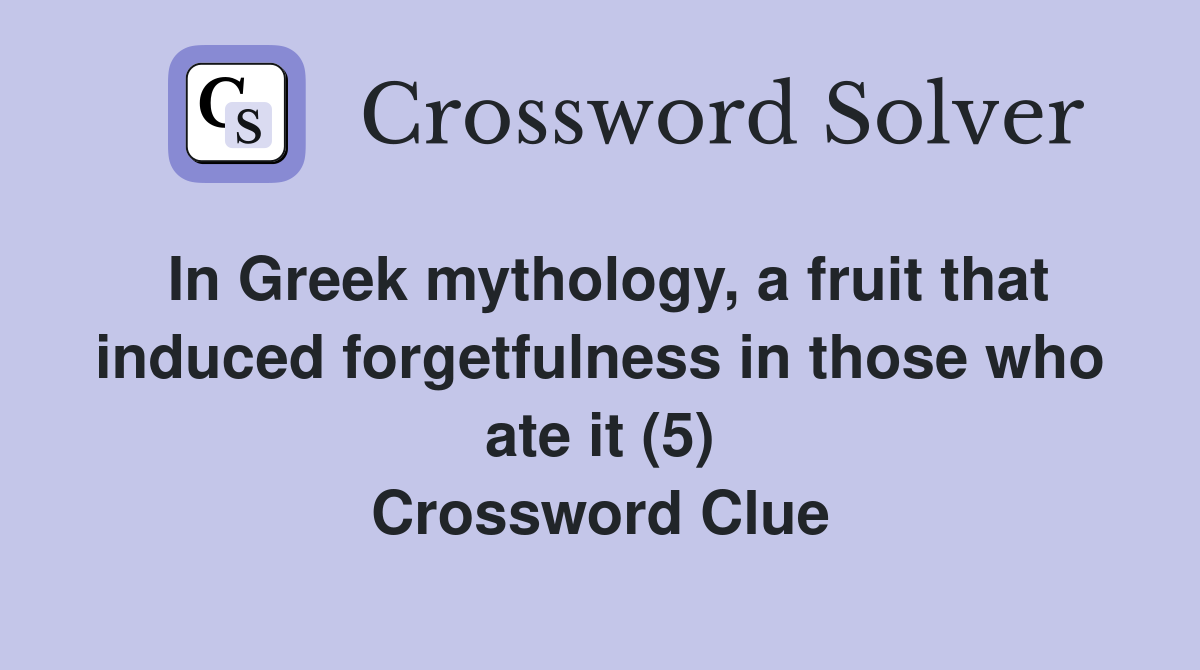 In Greek mythology, a fruit that induced forgetfulness in those who ate it (5) Crossword Clue