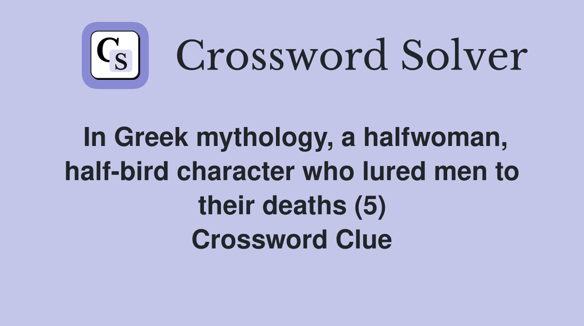 In Greek mythology, a halfwoman, half-bird character who lured men to their deaths (5) Crossword Clue