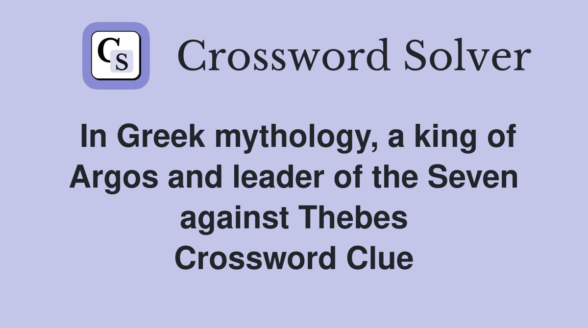 In Greek mythology, a king of Argos and leader of the Seven against Thebes Crossword Clue