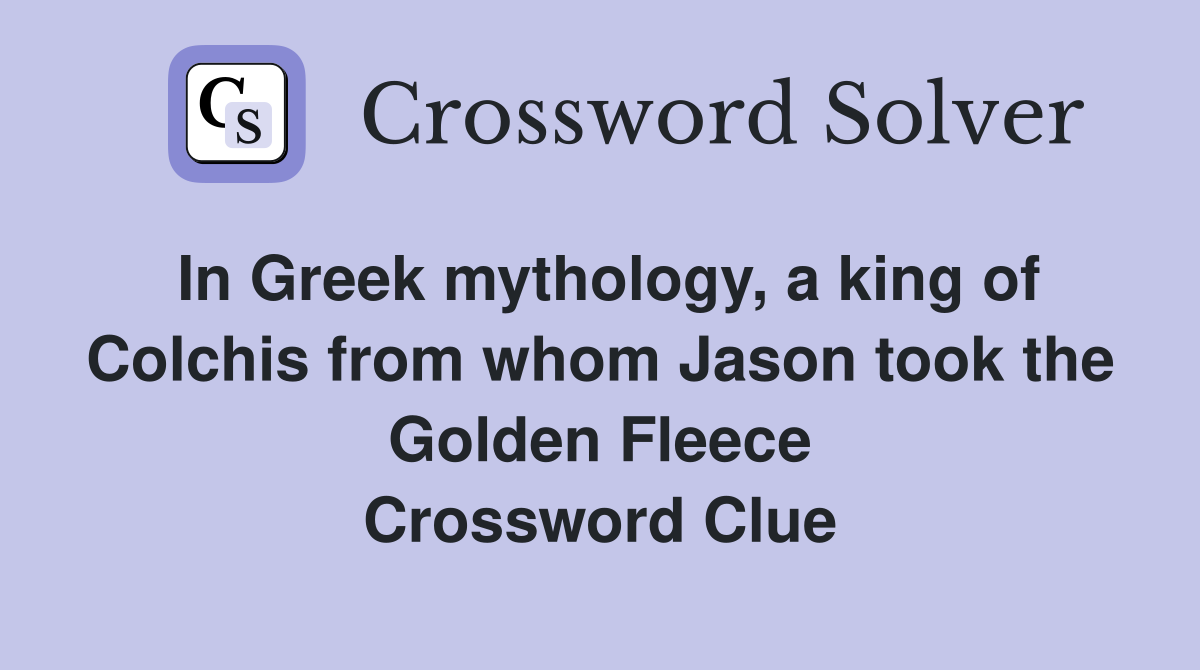 In Greek mythology, a king of Colchis from whom Jason took the Golden Fleece Crossword Clue
