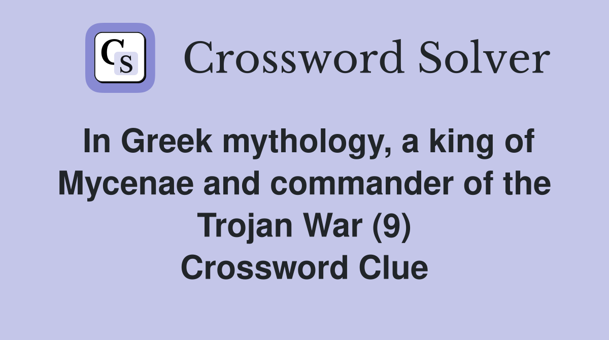 In Greek Mythology, A King Of Mycenae And Commander Of The Trojan War 