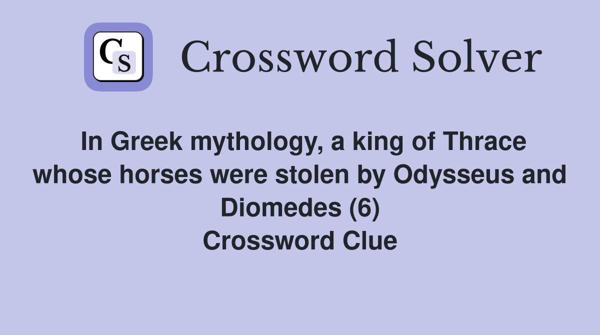 In Greek mythology, a king of Thrace whose horses were stolen by Odysseus and Diomedes (6) Crossword Clue