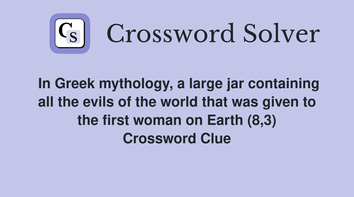 In Greek mythology, a large jar containing all the evils of the world that was given to the first woman on Earth (8,3) Crossword Clue