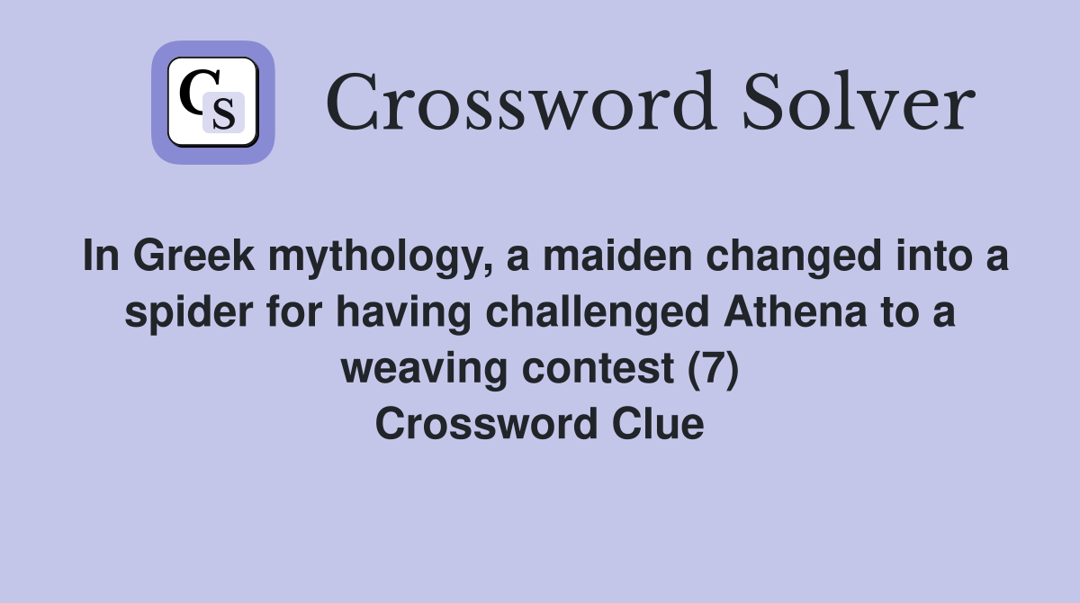 In Greek mythology, a maiden changed into a spider for having challenged Athena to a weaving contest (7) Crossword Clue
