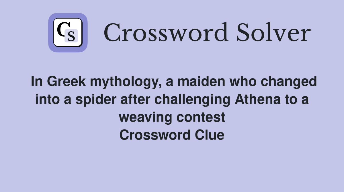 In Greek mythology, a maiden who changed into a spider after challenging Athena to a weaving contest Crossword Clue