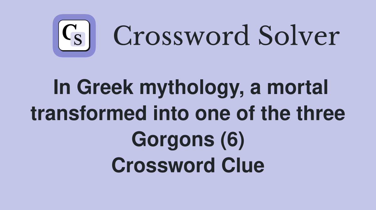In Greek mythology, a mortal transformed into one of the three Gorgons (6) Crossword Clue