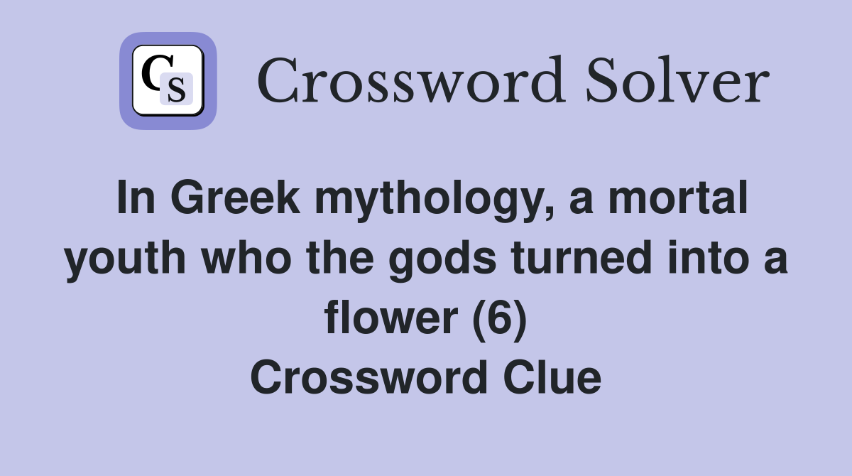 In Greek mythology, a mortal youth who the gods turned into a flower (6) Crossword Clue